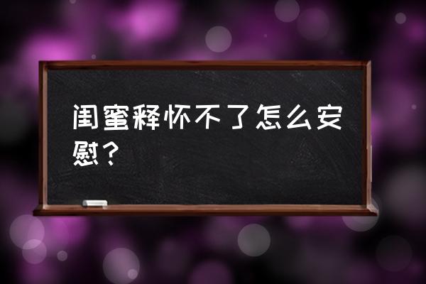 闺蜜失恋了怎么安慰她句子霸气 闺蜜释怀不了怎么安慰？