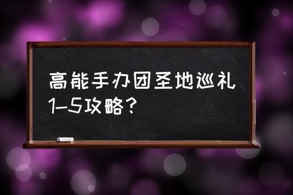 高能手办团新手应该培养哪个手办 高能手办团圣地巡礼1-5攻略？