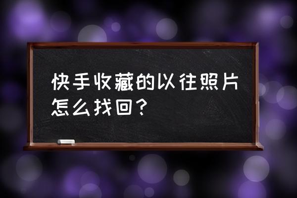 快手收藏内容删除怎么找回 快手收藏的以往照片怎么找回？