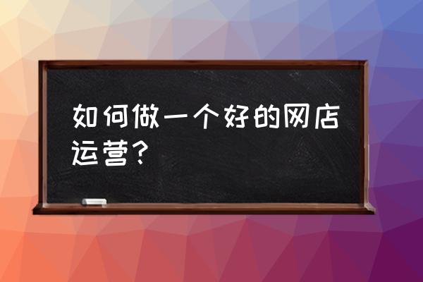 网站推广怎么做效果最好 如何做一个好的网店运营？