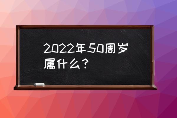 2022四十一岁属什么的 2022年50周岁属什么？