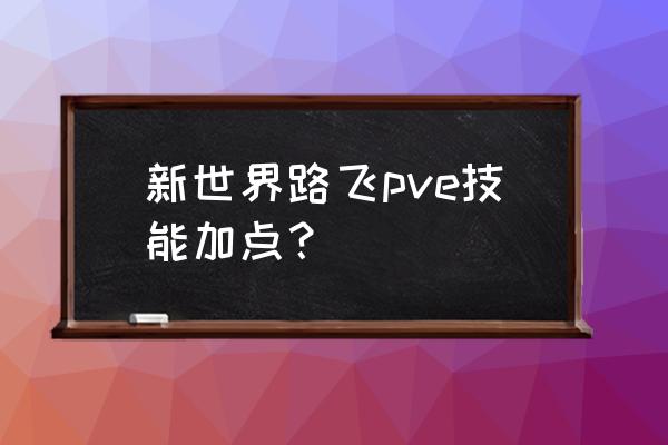 新世界路飞连招技巧 新世界路飞pve技能加点？