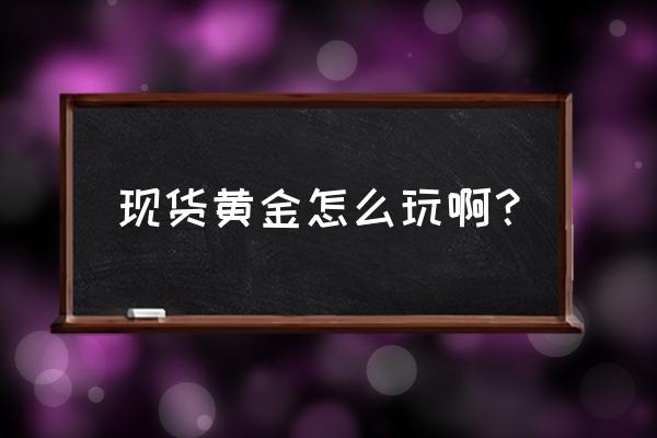 黄金短线投资技巧 现货黄金怎么玩啊？