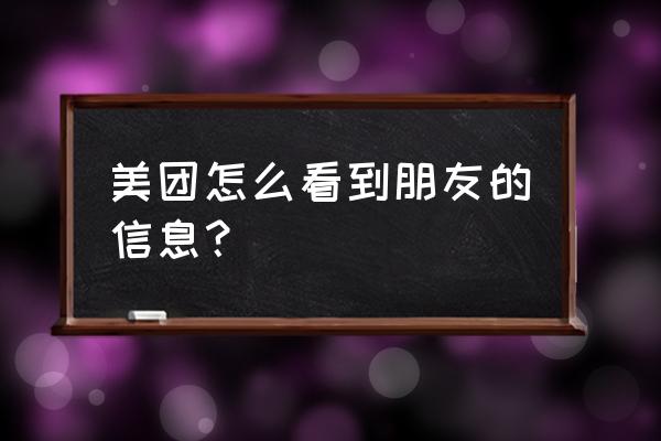 怎么看好友的美团记录 美团怎么看到朋友的信息？