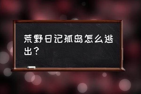 逃出囚室攻略 荒野日记孤岛怎么逃出？