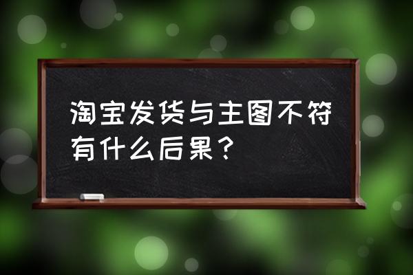 淘宝卖家一般对图片做哪些处理 淘宝发货与主图不符有什么后果？