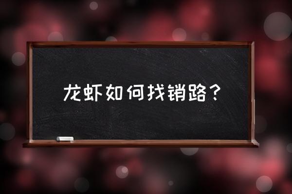 饲料鱼怎么找销路 龙虾如何找销路？