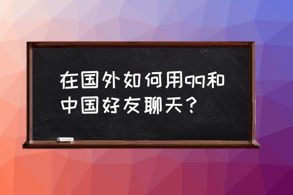 qq在未加好友的情况下怎么聊天 在国外如何用qq和中国好友聊天？