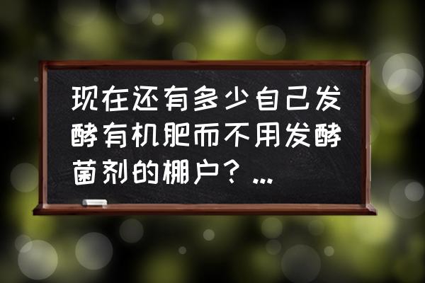 自制农家肥用什么材料怎么沤最好 现在还有多少自己发酵有机肥而不用发酵菌剂的棚户？为什么不用呢？