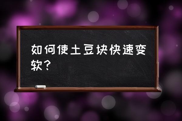 土豆有什么实用小技巧 如何使土豆块快速变软？