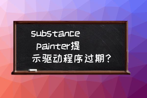 substancepainter改中文 substance painter提示驱动程序过期？