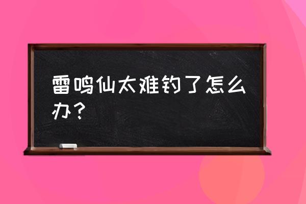 原神雷鸣仙旁边的怪怎么解决 雷鸣仙太难钓了怎么办？