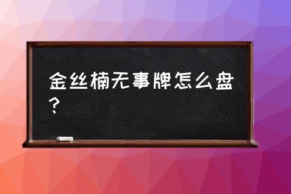 怎样盘好您手中的金丝楠木手串 金丝楠无事牌怎么盘？