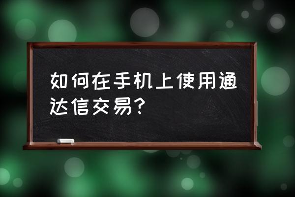 手机股票交易软件入门操作 如何在手机上使用通达信交易？