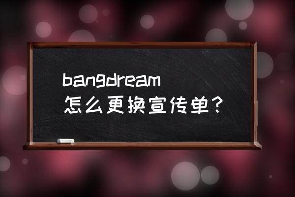 日版bangdream怎么更换账号 bangdream怎么更换宣传单？