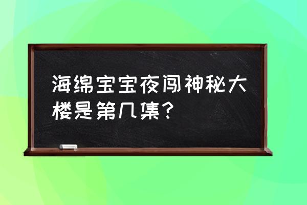 海绵宝宝住的沙滩叫啥 海绵宝宝夜闯神秘大楼是第几集？