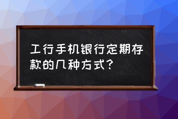 手机理财怎么存钱 工行手机银行定期存款的几种方式？