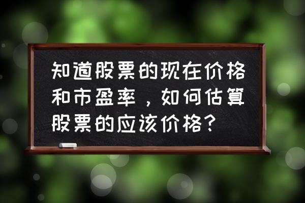 业绩好股票怎么定价老股民观点 知道股票的现在价格和市盈率，如何估算股票的应该价格？