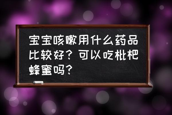 小儿咳嗽怎么治最快最有效的偏方 宝宝咳嗽用什么药品比较好？可以吃枇杷蜂蜜吗？