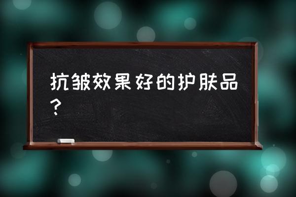 好的护肤品能延缓衰老吗 抗皱效果好的护肤品？