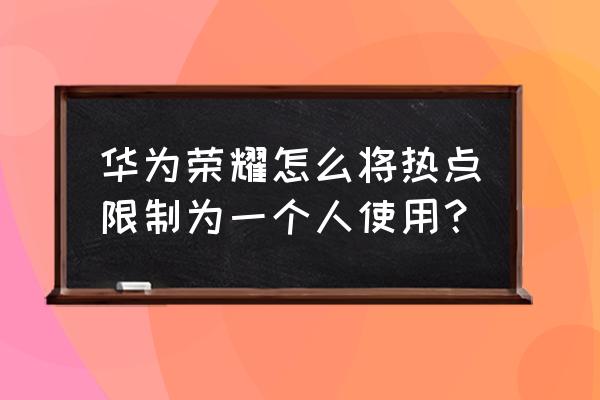 华为手机怎么建立个人热点 华为荣耀怎么将热点限制为一个人使用？