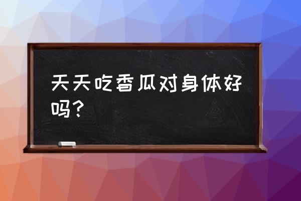 香瓜的营养价值和保健功效 天天吃香瓜对身体好吗？