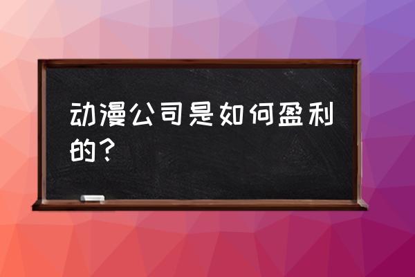 动漫店都有什么项目 动漫公司是如何盈利的？