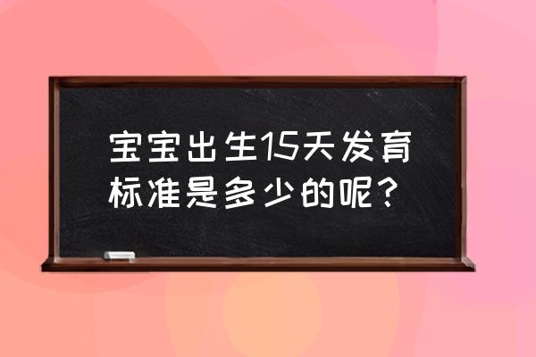 出生7天的宝宝常见问题及解决方法 宝宝出生15天发育标准是多少的呢？