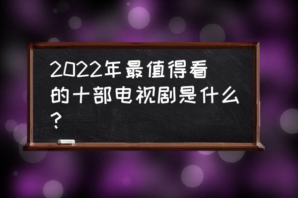 绝对演绎怎么换账号登录 2022年最值得看的十部电视剧是什么？