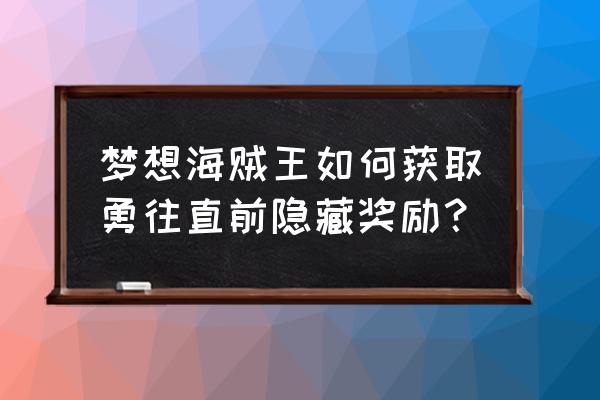 梦想海贼王2.1新版本攻略 梦想海贼王如何获取勇往直前隐藏奖励？