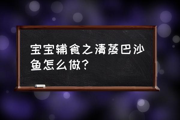 1岁宝宝辅食巴沙鱼的做法 宝宝辅食之清蒸巴沙鱼怎么做？