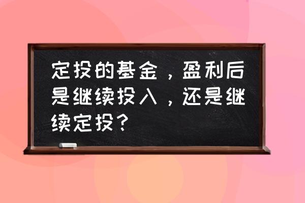 基金定投卖出再重新定投 定投的基金，盈利后是继续投入，还是继续定投？