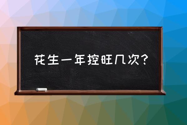 花生苗期控旺技术 花生一年控旺几次？