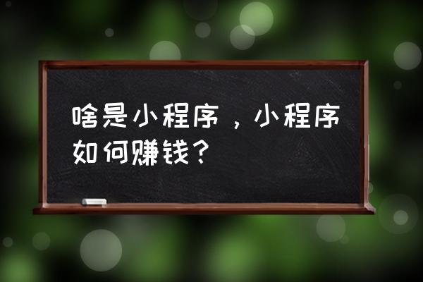 微交易挣钱靠什么 啥是小程序，小程序如何赚钱？