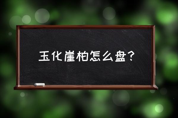 崖柏手把件盘玩用上油吗 玉化崖柏怎么盘？