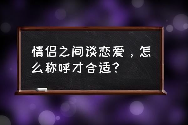 爱情是自古至今永恒的文学主题 情侣之间谈恋爱，怎么称呼才合适？