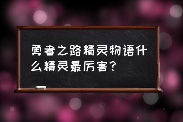 精灵物语手游下载链接 勇者之路精灵物语什么精灵最厉害？