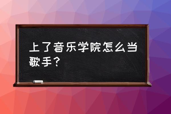 我是歌手怎么找到报名地方 上了音乐学院怎么当歌手？