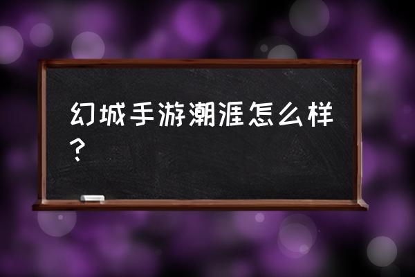 幻城游戏什么时间可以玩 幻城手游潮涯怎么样？