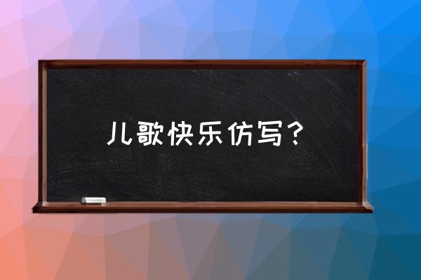 二年级仿照儿歌写一写 儿歌快乐仿写？