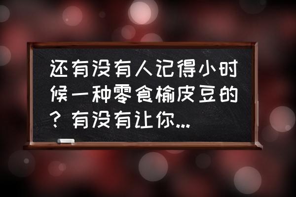 春天吃哪种豆好 还有没有人记得小时候一种零食榆皮豆的？有没有让你想起童年时光？