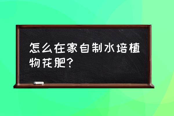 教你一招在家自制肥料 怎么在家自制水培植物花肥？