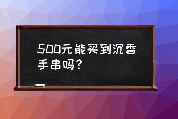 价格几百元的沉香会是真的么 500元能买到沉香手串吗？