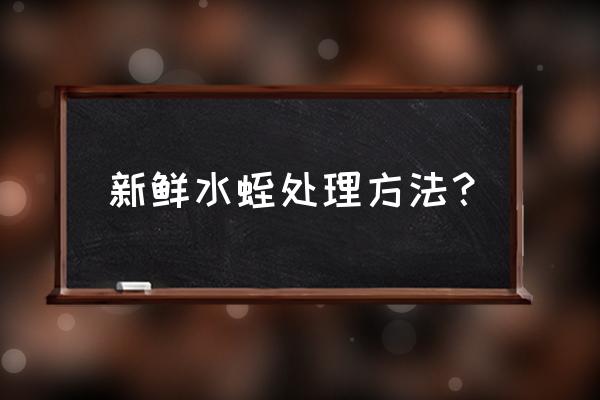 蚂蟥晒干后可以磨粉直接服用吗 新鲜水蛭处理方法？