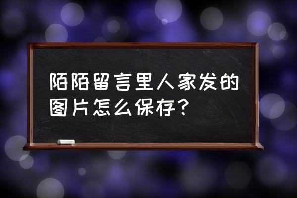 陌陌怎么给对方备注姓名 陌陌留言里人家发的图片怎么保存？