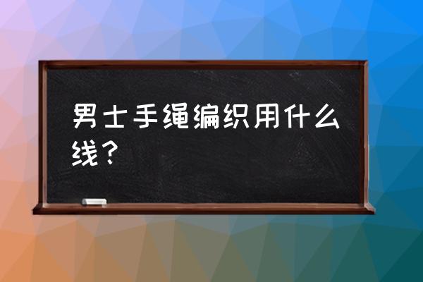 手工编织适合男士手链详细教程 男士手绳编织用什么线？