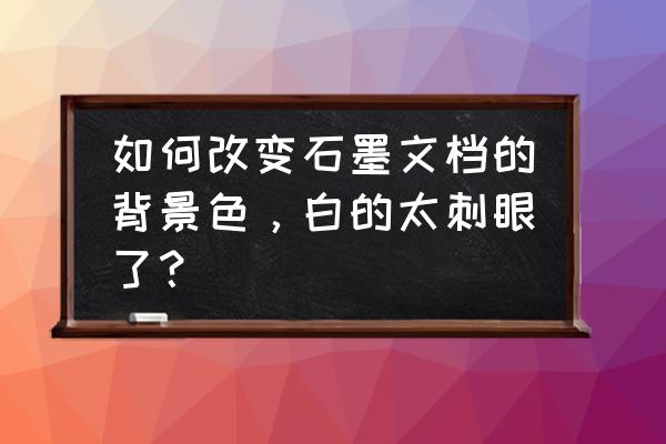 手机版石墨文档内容删除怎么恢复 如何改变石墨文档的背景色，白的太刺眼了？