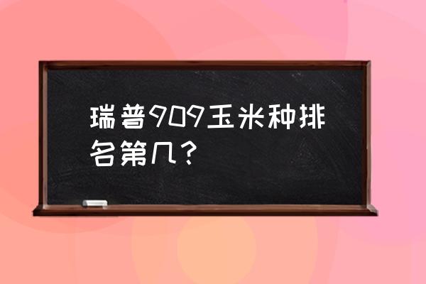 玉米增产套餐十大排行榜 瑞普909玉米种排名第几？