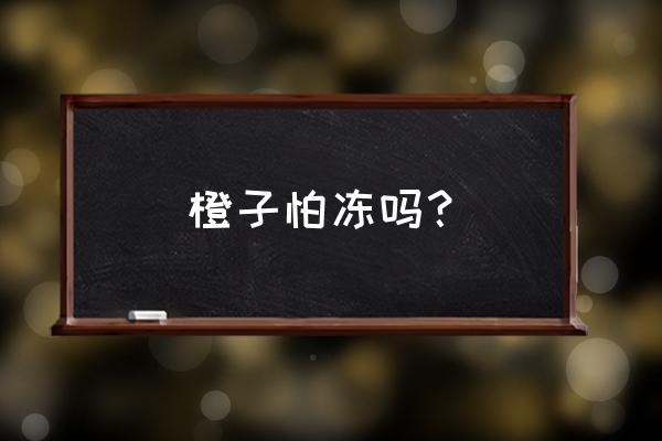 冷冻后山竹怎么剥是正确的方法 橙子怕冻吗？