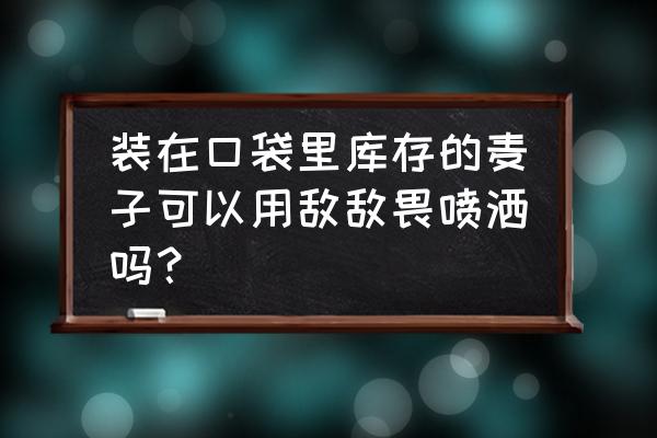 农药用什么喷洒最好 装在口袋里库存的麦子可以用敌敌畏喷洒吗？